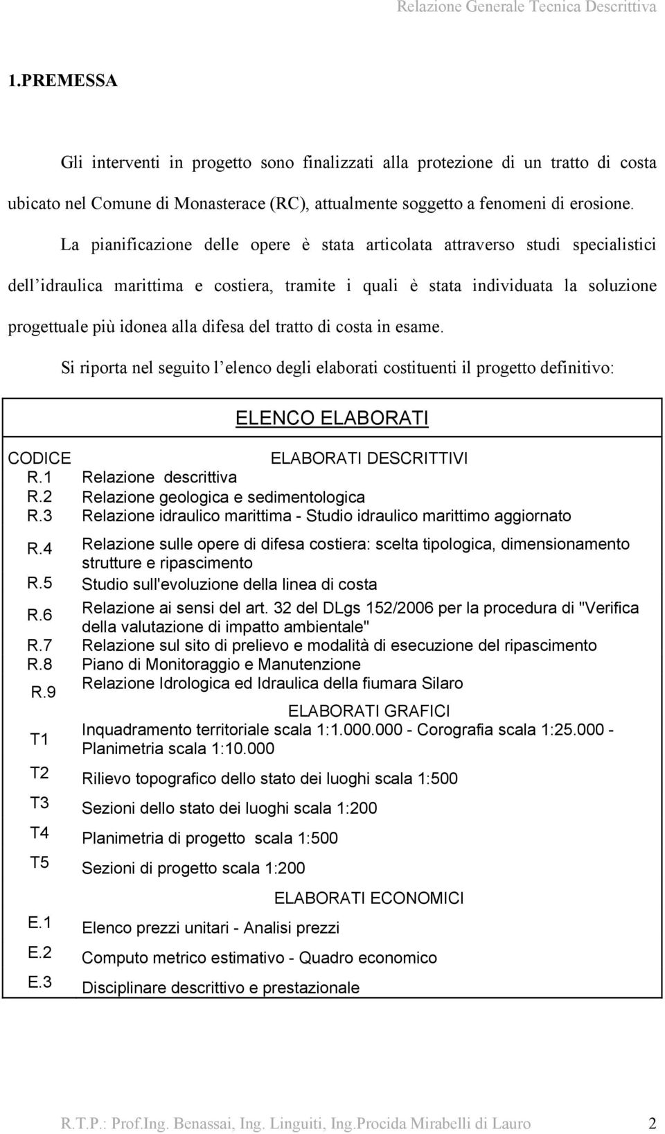 difesa del tratto di costa in esame. Si riporta nel seguito l elenco degli elaborati costituenti il progetto definitivo: ELENCO ELABORATI CODICE ELABORATI DESCRITTIVI R.1 Relazione descrittiva R.