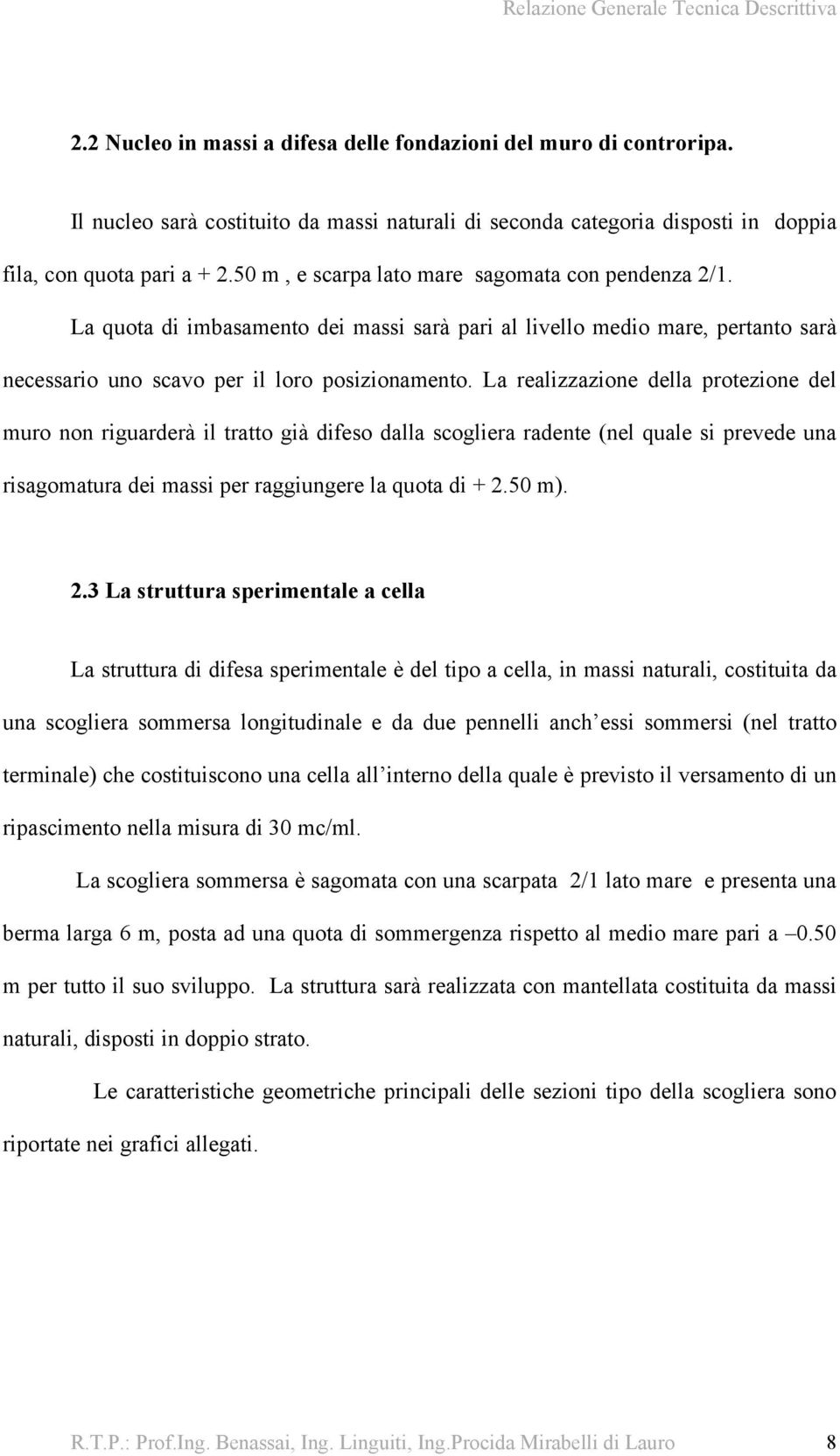 La realizzazione della protezione del muro non riguarderà il tratto già difeso dalla scogliera radente (nel quale si prevede una risagomatura dei massi per raggiungere la quota di + 2.