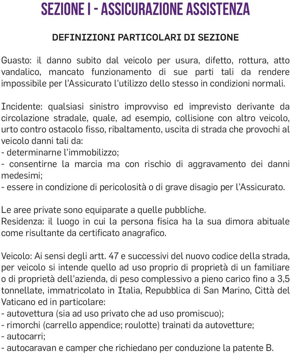 Incidente: qualsiasi sinistro improvviso ed imprevisto derivante da circolazione stradale, quale, ad esempio, collisione con altro veicolo, urto contro ostacolo fisso, ribaltamento, uscita di strada