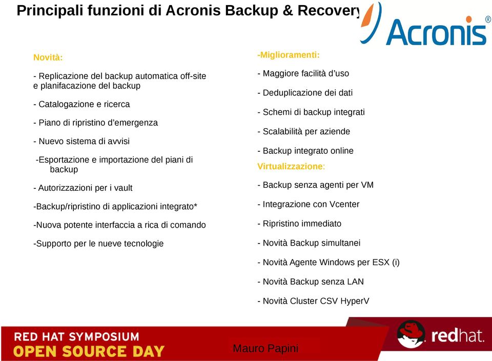 aziende - Backup integrato online Virtualizzazione: - Autorizzazioni per i vault - Backup senza agenti per VM -Backup/ripristino di applicazioni integrato* - Integrazione con Vcenter -Nuova