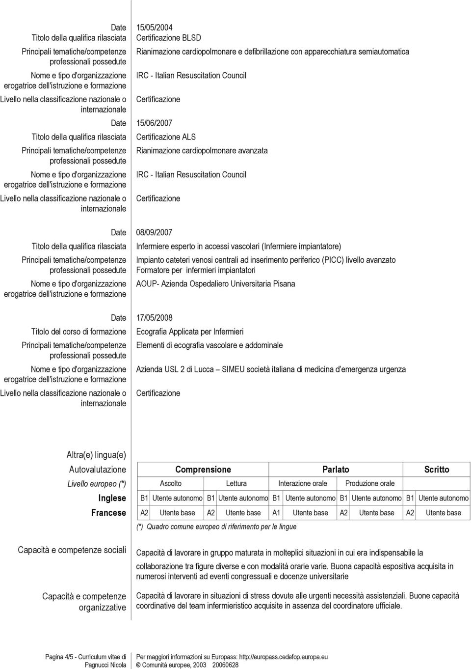 cateteri venosi centrali ad inserimento periferico (PICC) livello avanzato Formatore per infermieri impiantatori AOUP- Azienda Ospedaliero Universitaria Pisana 17/05/2008 Ecografia Applicata per