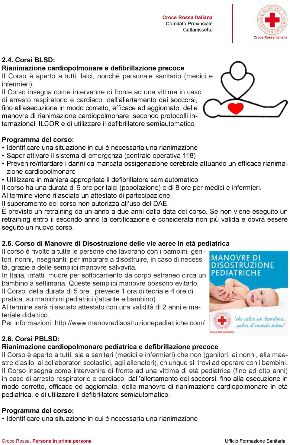 delle manovre di rianimazione cardiopolmonare, secondo protocolli internazionali ILCOR e di utilizzare il defibrillatore semiautomatico.