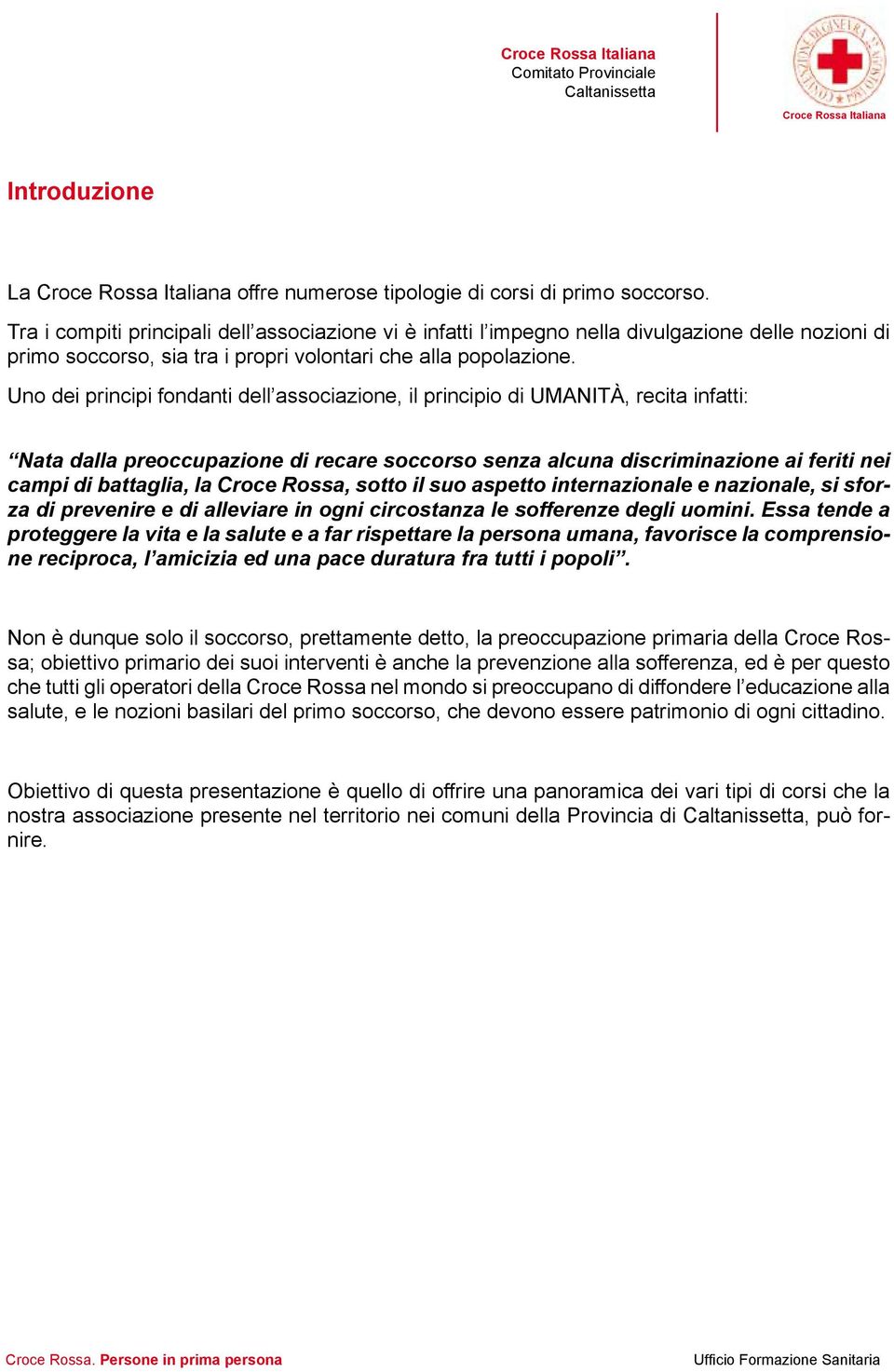 Uno dei principi fondanti dell associazione, il principio di UMANITÀ, recita infatti: Nata dalla preoccupazione di recare soccorso senza alcuna discriminazione ai feriti nei campi di battaglia, la