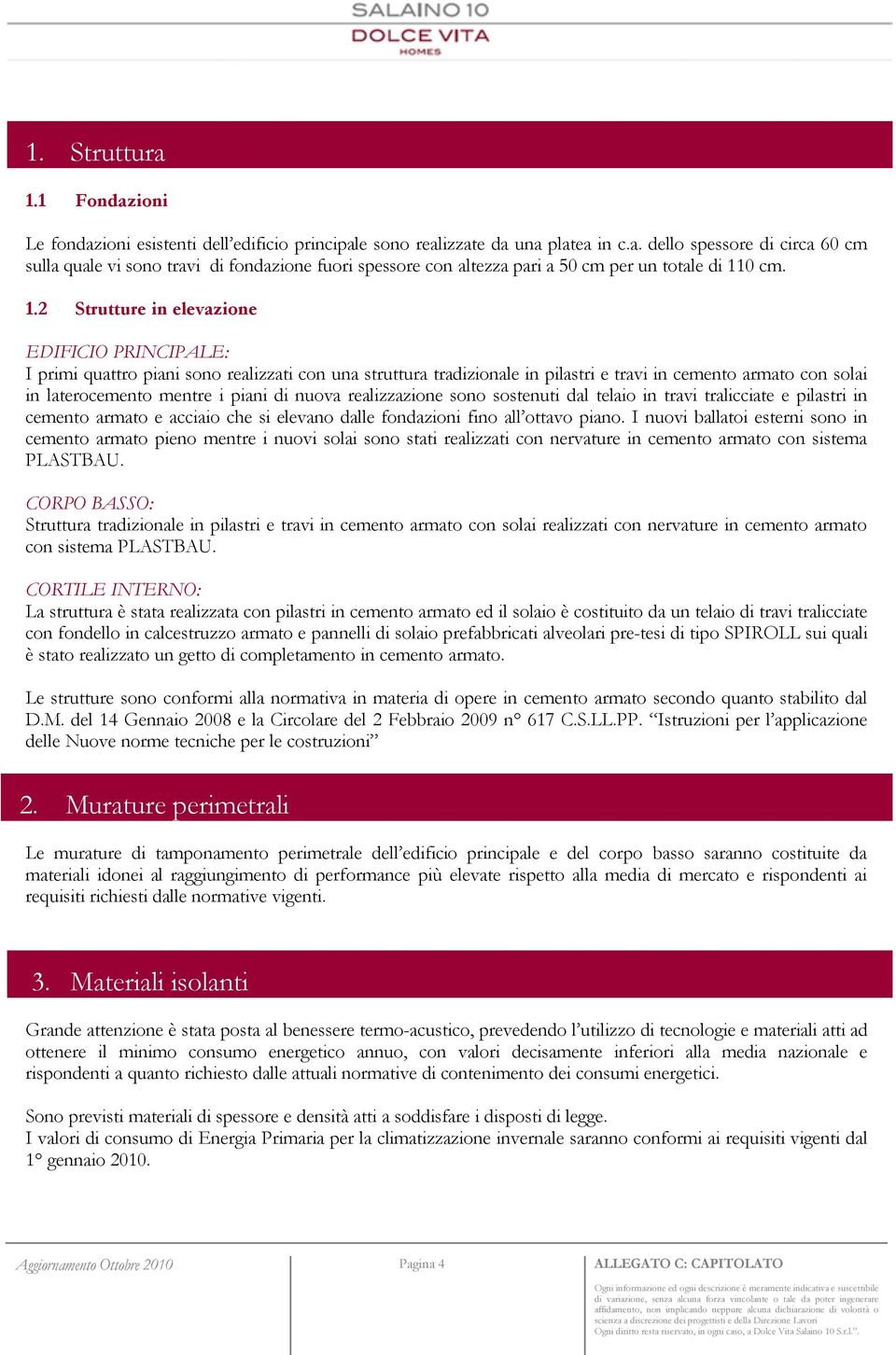 di nuova realizzazione sono sostenuti dal telaio in travi tralicciate e pilastri in cemento armato e acciaio che si elevano dalle fondazioni fino all ottavo piano.