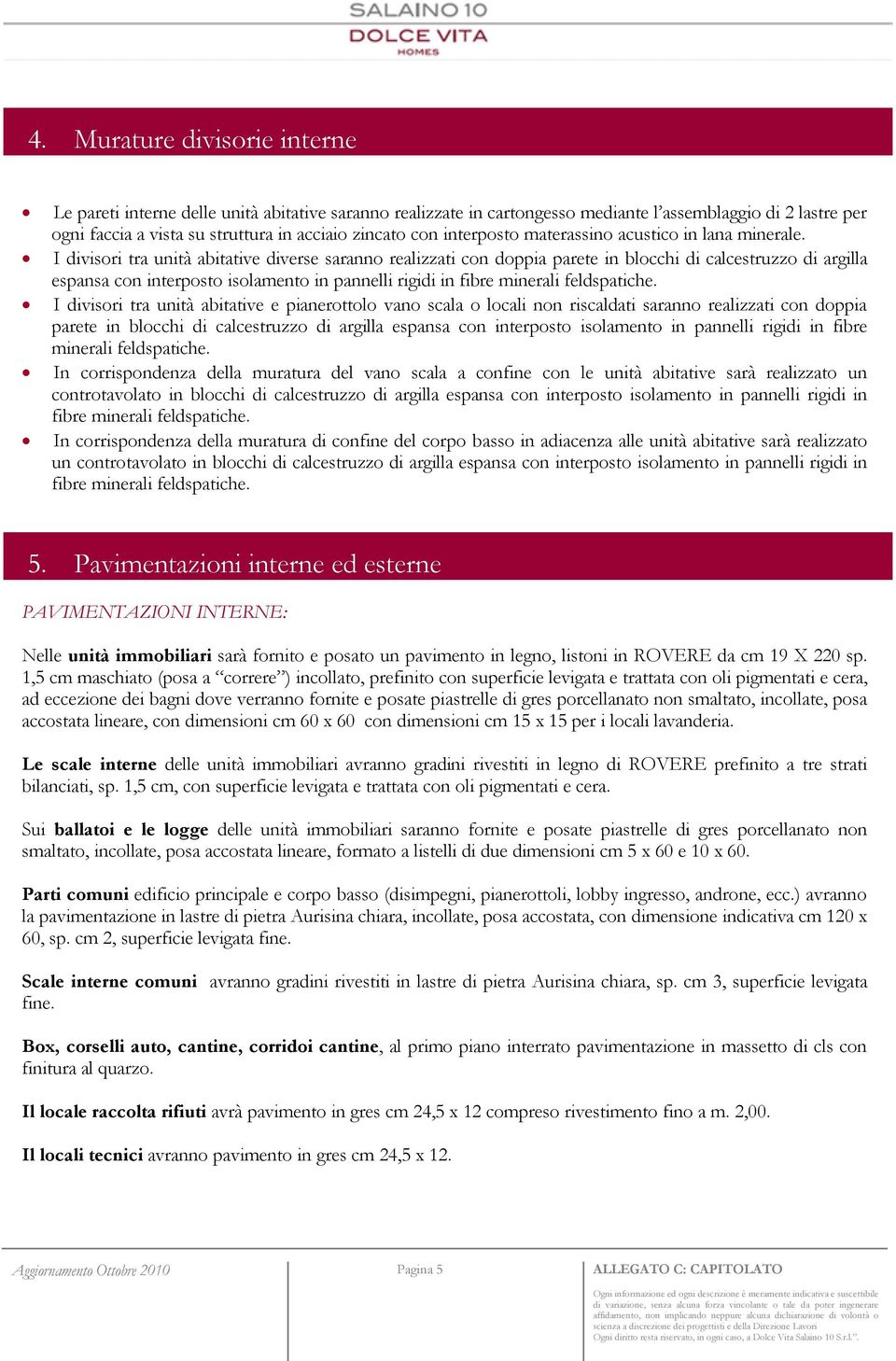 I divisori tra unità abitative diverse saranno realizzati con doppia parete in blocchi di calcestruzzo di argilla espansa con interposto isolamento in pannelli rigidi in fibre minerali feldspatiche.