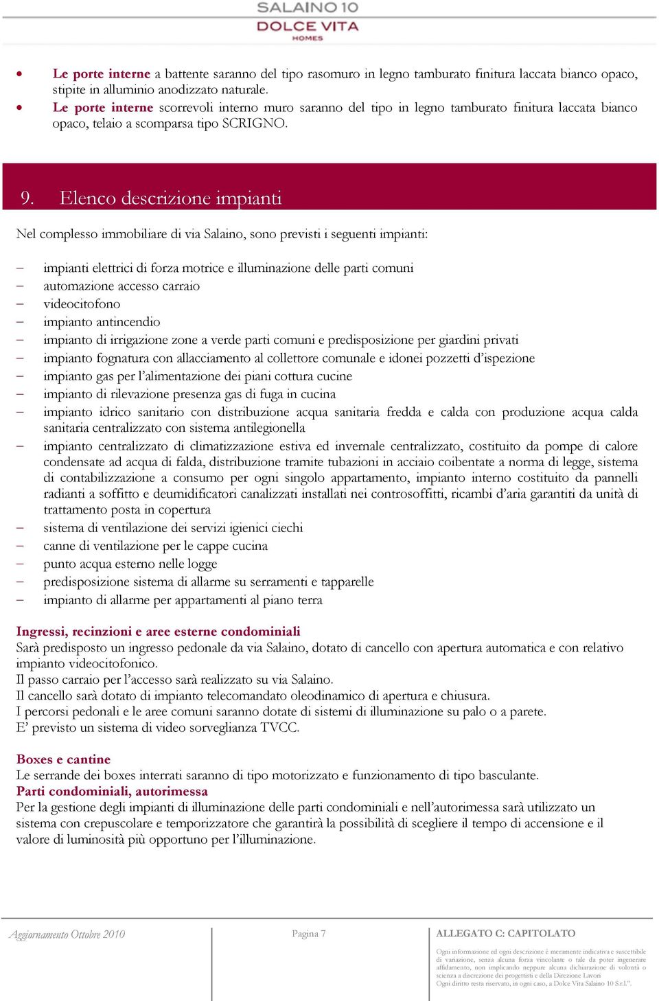 Elenco descrizione impianti Nel complesso immobiliare di via Salaino, sono previsti i seguenti impianti: impianti elettrici di forza motrice e illuminazione delle parti comuni automazione accesso