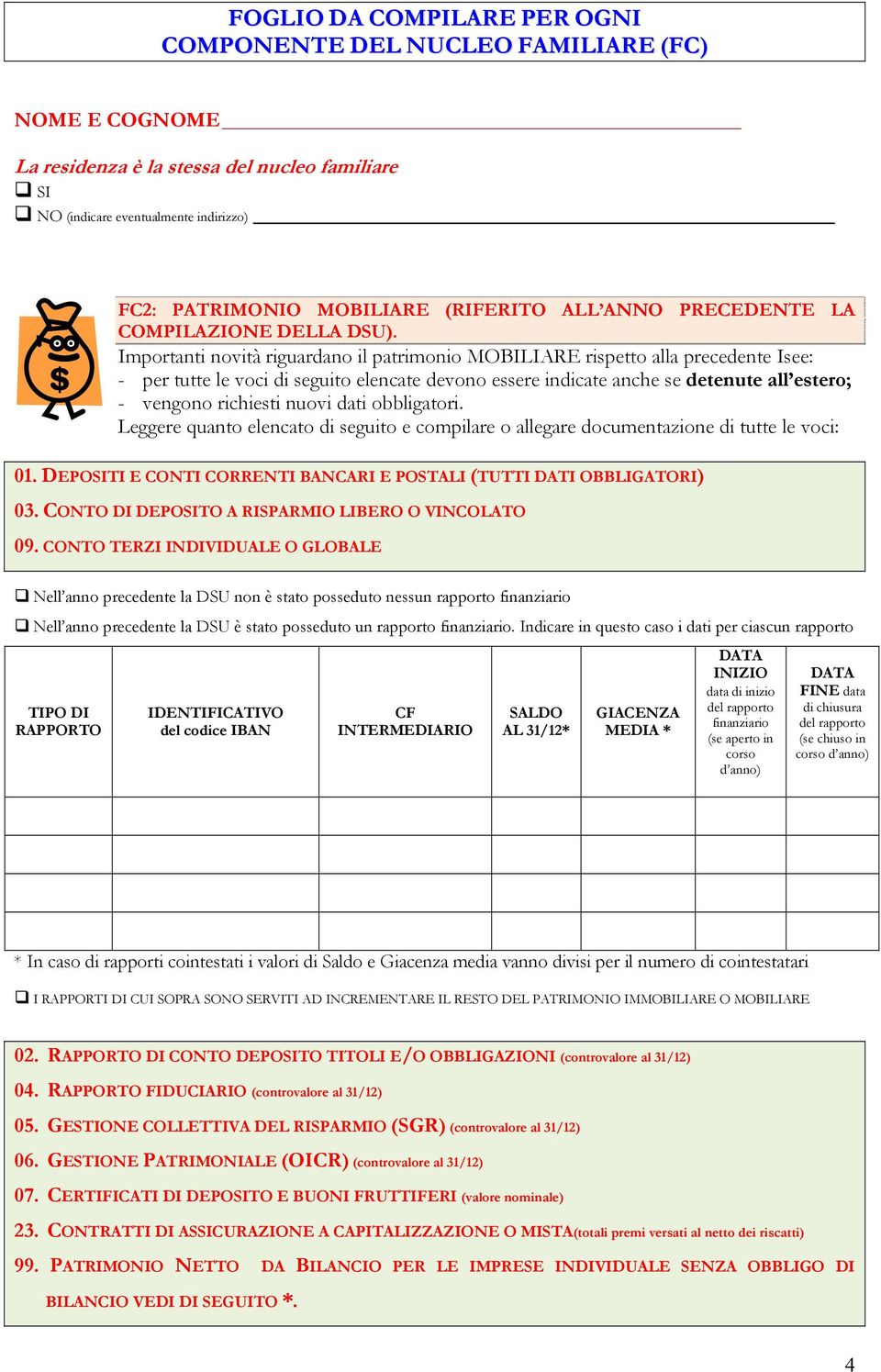 Importanti novità riguardano il patrimonio MOBILIARE rispetto alla precedente Isee: - per tutte le voci di seguito elencate devono essere indicate anche se detenute all estero; - vengono richiesti