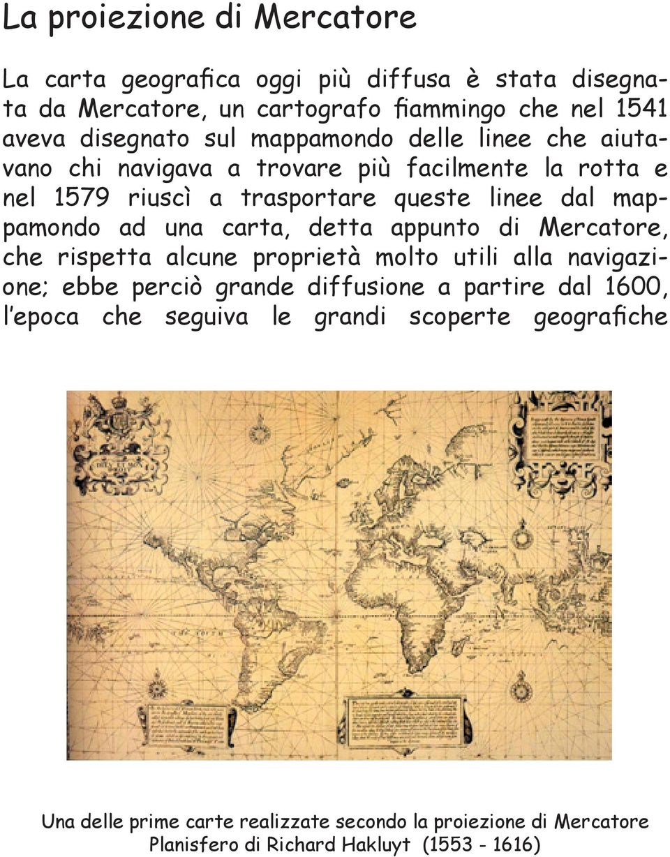 carta, detta appunto di Mercatore, che rispetta alcune proprietà molto utili alla navigazione; ebbe perciò grande diffusione a partire dal 1600, l epoca