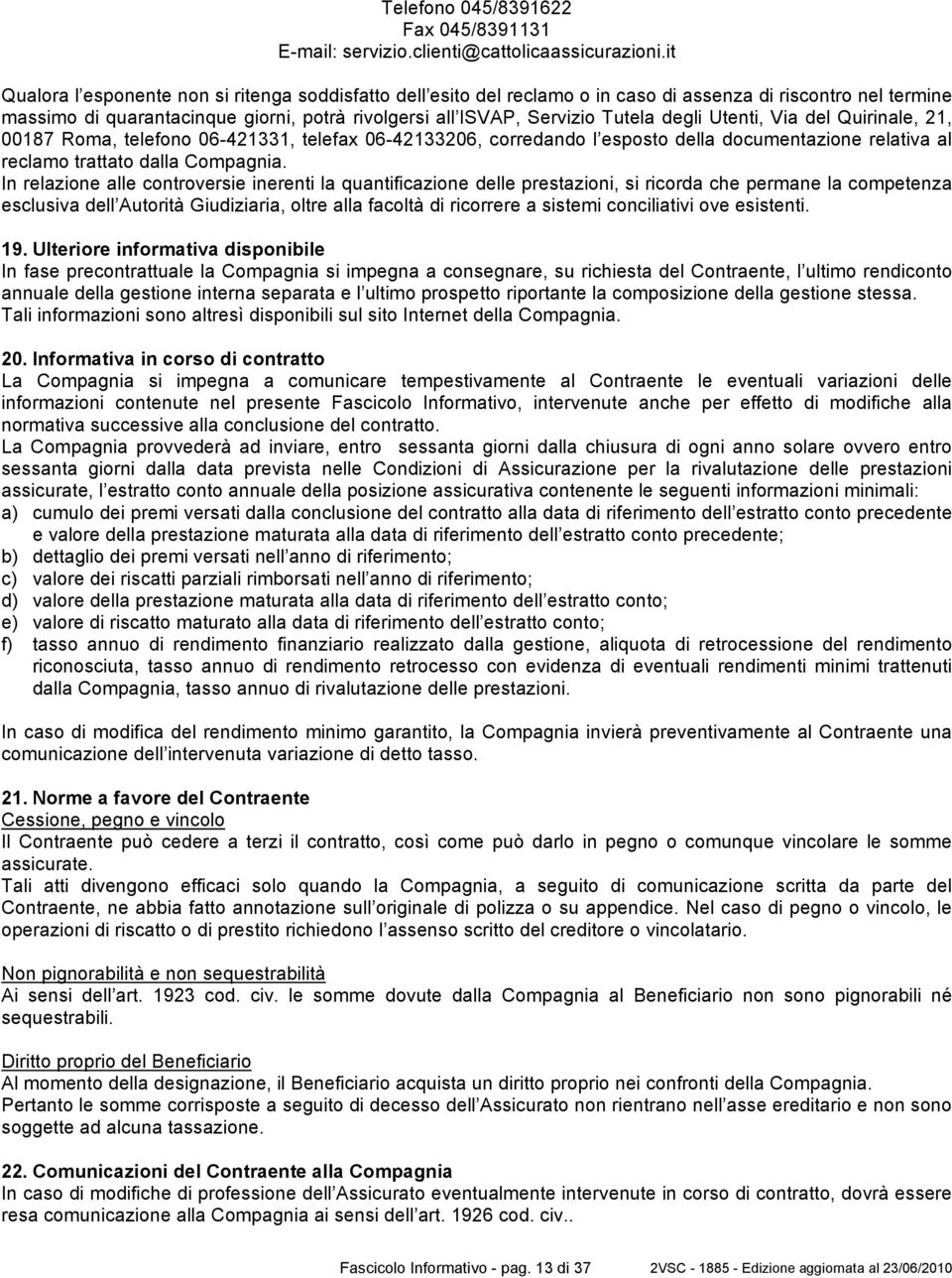 degli Utenti, Via del Quirinale, 21, 00187 Roma, telefono 06-421331, telefax 06-42133206, corredando l esposto della documentazione relativa al reclamo trattato dalla Compagnia.