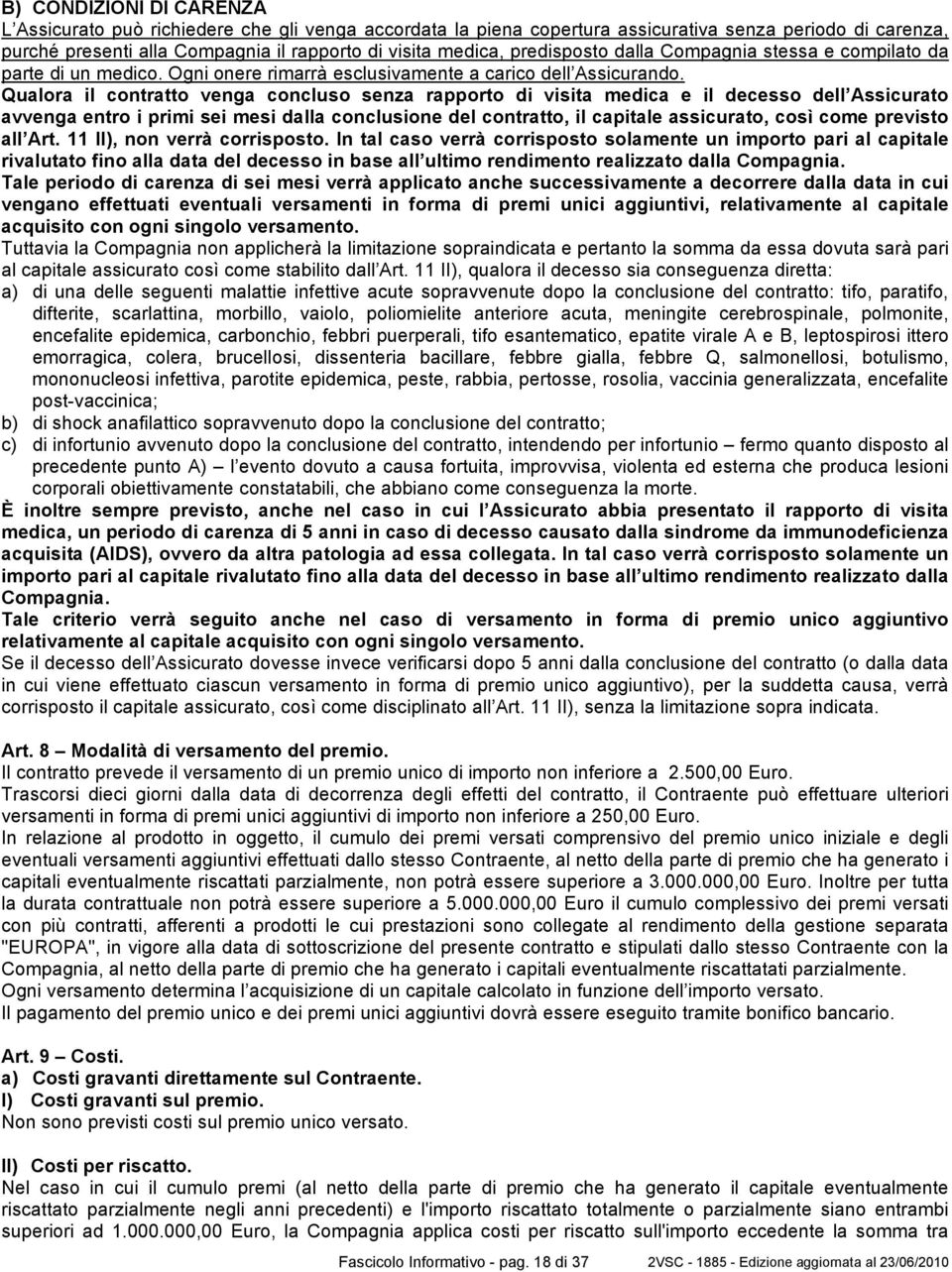 Qualora il contratto venga concluso senza rapporto di visita medica e il decesso dell Assicurato avvenga entro i primi sei mesi dalla conclusione del contratto, il capitale assicurato, così come