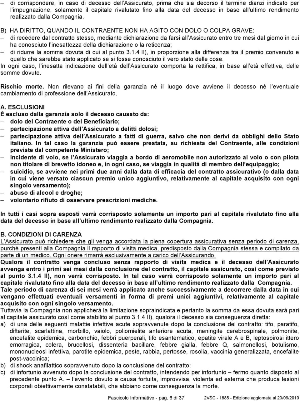 B) HA DIRITTO, QUANDO IL CONTRAENTE NON HA AGITO CON DOLO O COLPA GRAVE: di recedere dal contratto stesso, mediante dichiarazione da farsi all Assicurato entro tre mesi dal giorno in cui ha