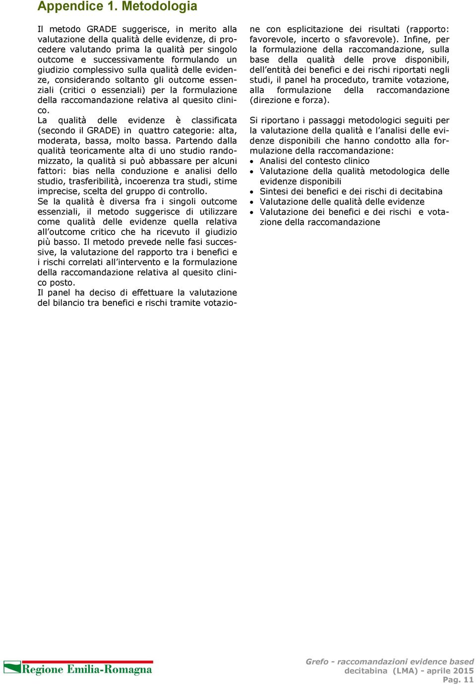 complessivo sulla qualità delle evidenze, considerando soltanto gli outcome essenziali (critici o essenziali) per la formulazione della raccomandazione relativa al quesito clinico.