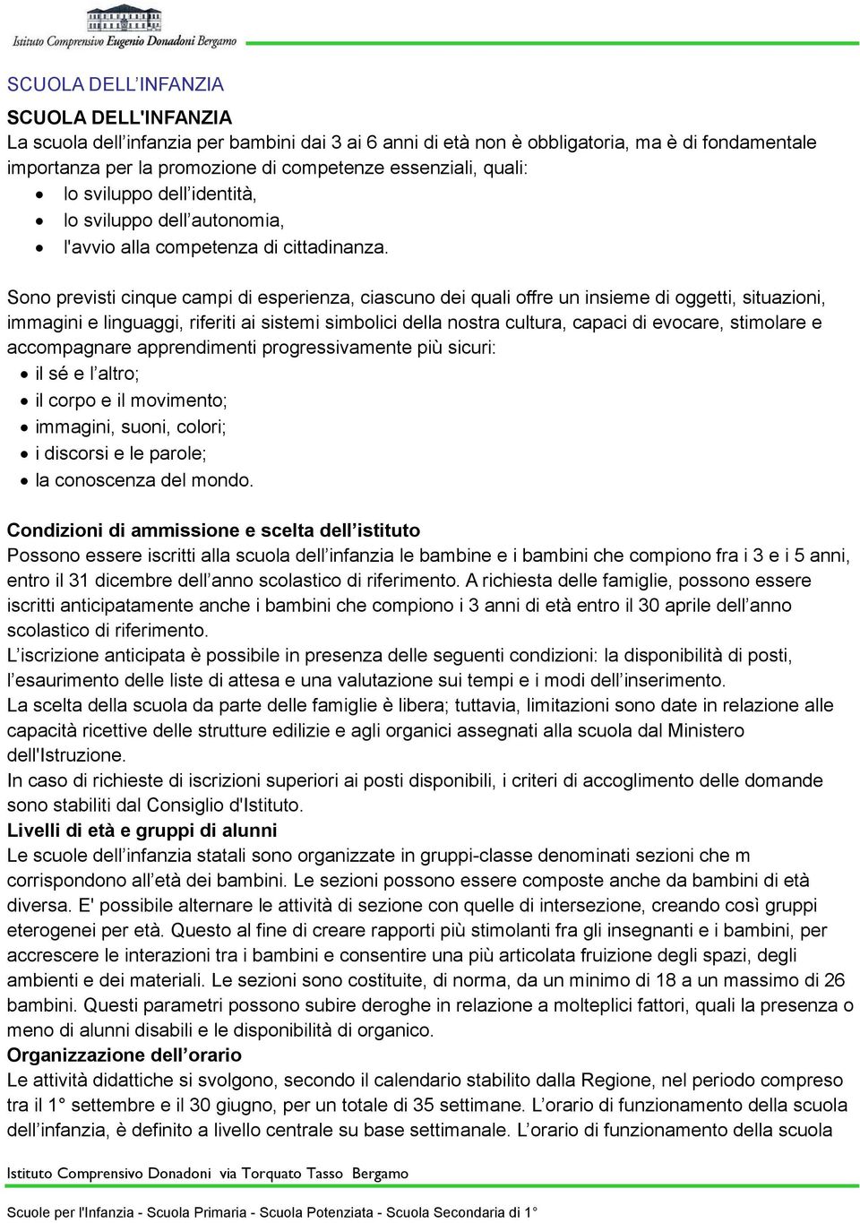 Sono previsti cinque campi di esperienza, ciascuno dei quali offre un insieme di oggetti, situazioni, immagini e linguaggi, riferiti ai sistemi simbolici della nostra cultura, capaci di evocare,