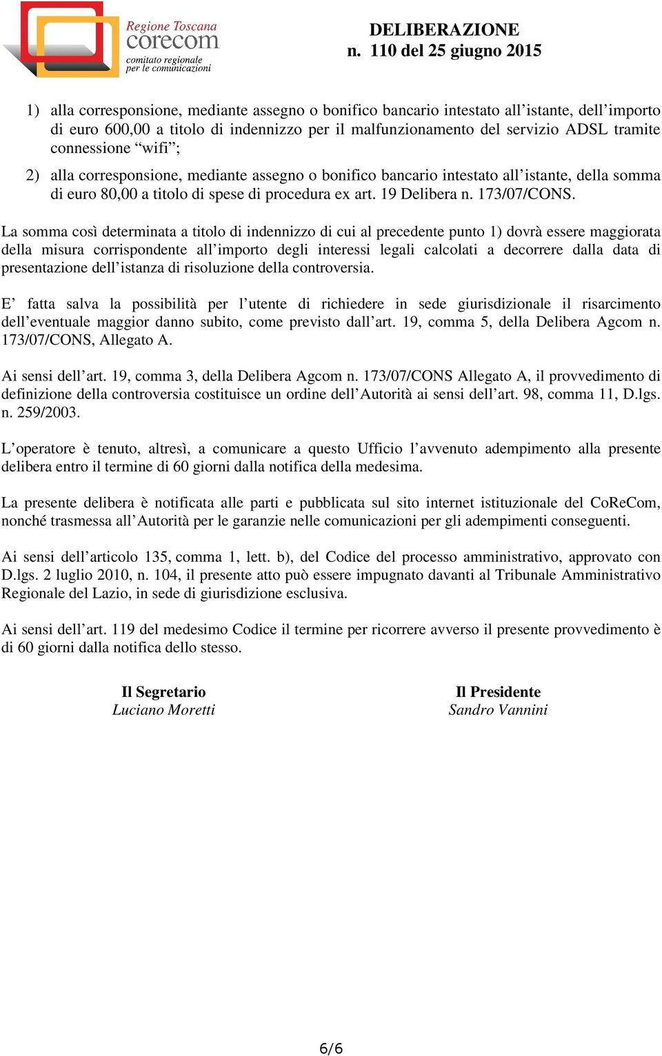 La somma così determinata a titolo di indennizzo di cui al precedente punto 1) dovrà essere maggiorata della misura corrispondente all importo degli interessi legali calcolati a decorrere dalla data