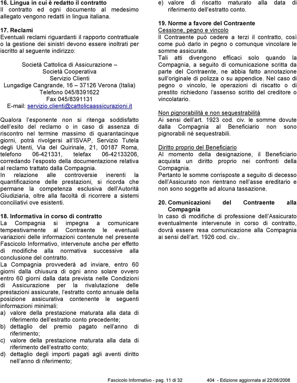 Cooperativa Servizio Clienti Lungadige Cangrande, 16 37126 Verona (Italia) Telefono 045/8391622 Fax 045/8391131 E-mail: servizio.clienti@cattolicaassicurazioni.