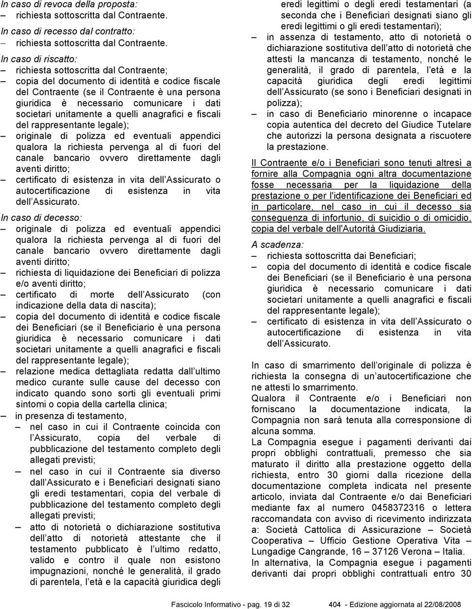 societari unitamente a quelli anagrafici e fiscali del rappresentante legale); originale di polizza ed eventuali appendici qualora la richiesta pervenga al di fuori del canale bancario ovvero