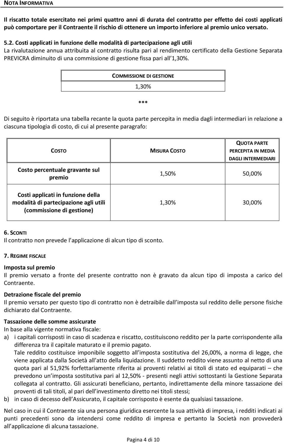 Costi applicati in funzione delle modalità di partecipazione agli utili La rivalutazione annua attribuita al contratto risulta pari al rendimento certificato della Gestione Separata PREVICRA