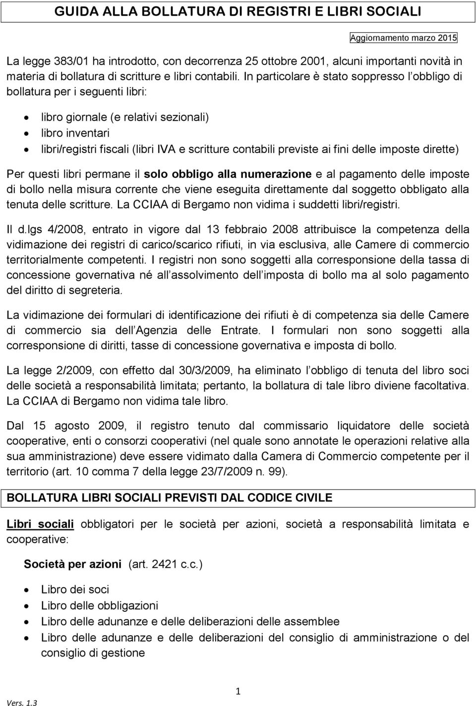 In particolare è stato soppresso l obbligo di bollatura per i seguenti libri: libro giornale (e relativi sezionali) libro inventari libri/registri fiscali (libri IVA e scritture contabili previste ai