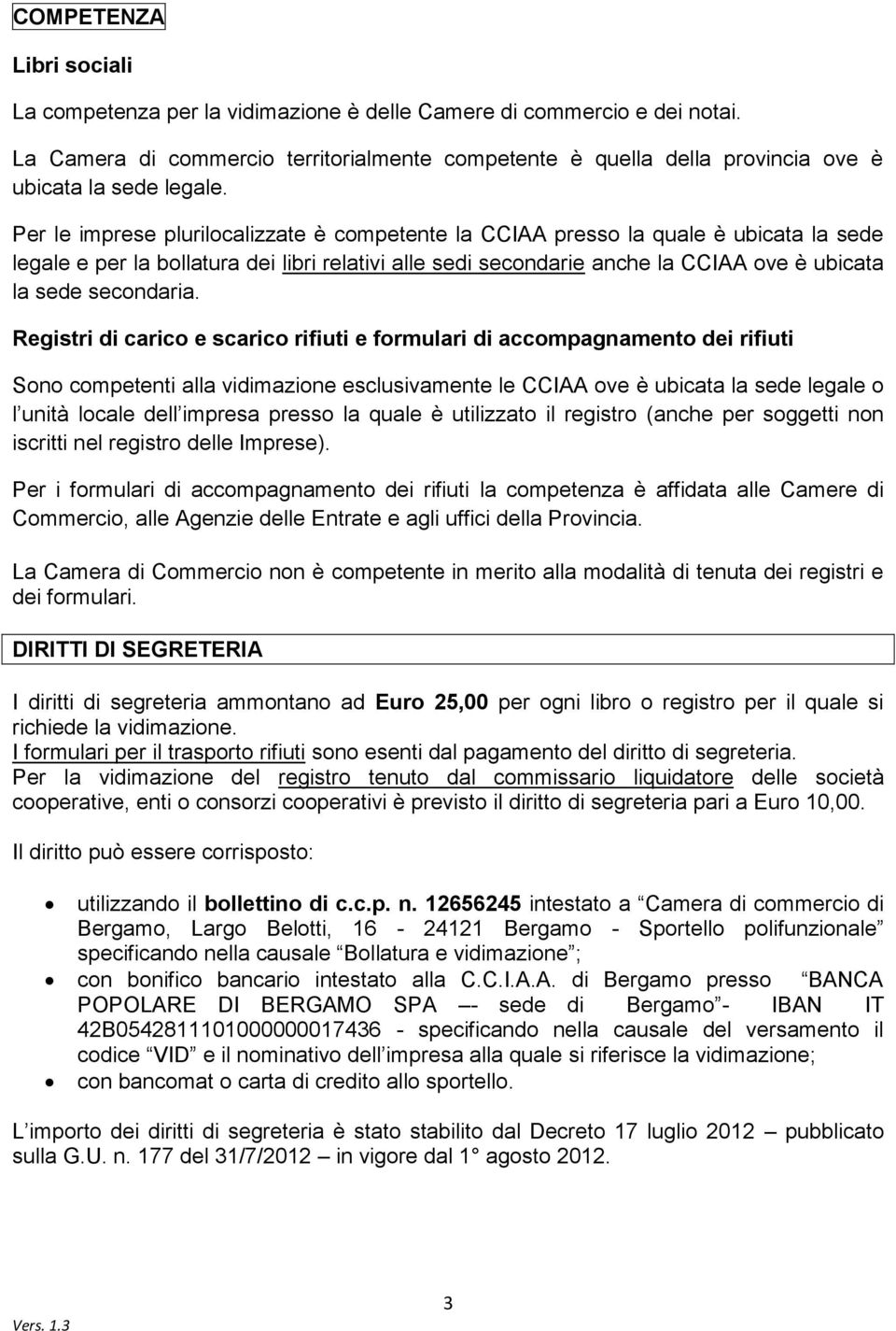 Per le imprese plurilocalizzate è competente la CCIAA presso la quale è ubicata la sede legale e per la bollatura dei libri relativi alle sedi secondarie anche la CCIAA ove è ubicata la sede