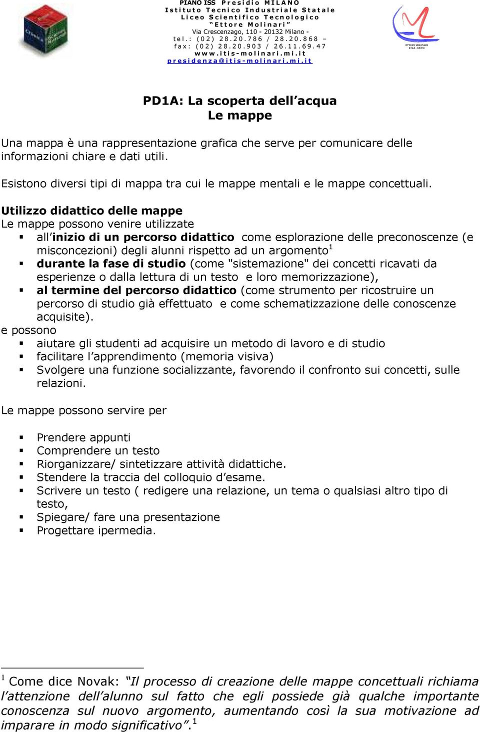 Utilizzo didattico delle mappe Le mappe possono venire utilizzate all inizio di un percorso didattico come esplorazione delle preconoscenze (e misconcezioni) degli alunni rispetto ad un argomento 1