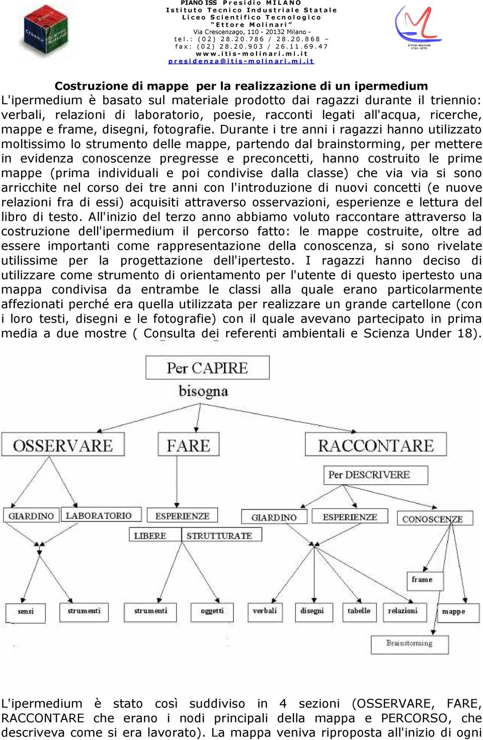 Durante i tre anni i ragazzi hanno utilizzato moltissimo lo strumento delle mappe, partendo dal brainstorming, per mettere in evidenza conoscenze pregresse e preconcetti, hanno costruito le prime