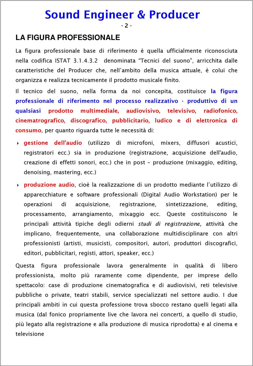 Il tecnico del suono, nella forma da noi concepita, costituisce la figura professionale di riferimento nel processo realizzativo - produttivo di un qualsiasi prodotto multimediale, audiovisivo,