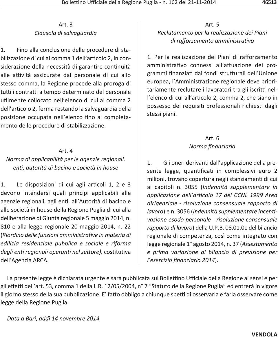 allo stesso comma, la Regione procede alla proroga di tutti i contratti a tempo determinato del personale utilmente collocato nell elenco di cui al comma 2 dell articolo 2, ferma restando la