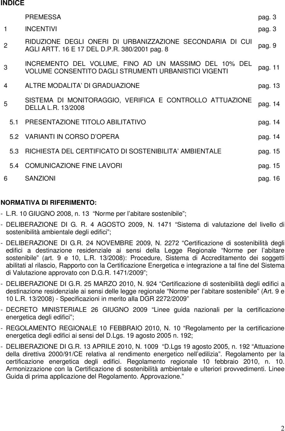 13 5 SISTEMA DI MONITORAGGIO, VERIFICA E CONTROLLO ATTUAZIONE DELLA L.R. 13/2008 pag. 14 5.1 PRESENTAZIONE TITOLO ABILITATIVO pag. 14 5.2 VARIANTI IN CORSO D OPERA pag. 14 5.3 RICHIESTA DEL CERTIFICATO DI SOSTENIBILITA AMBIENTALE pag.