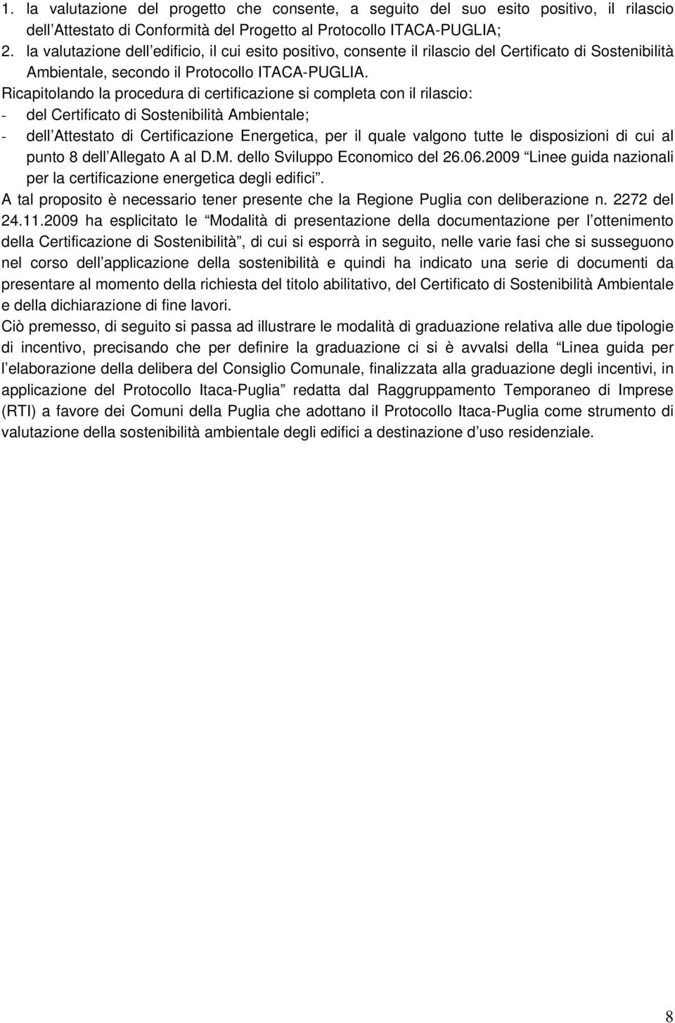 Ricapitolando la procedura di certificazione si completa con il rilascio: - del Certificato di Sostenibilità Ambientale; - dell Attestato di Certificazione Energetica, per il quale valgono tutte le