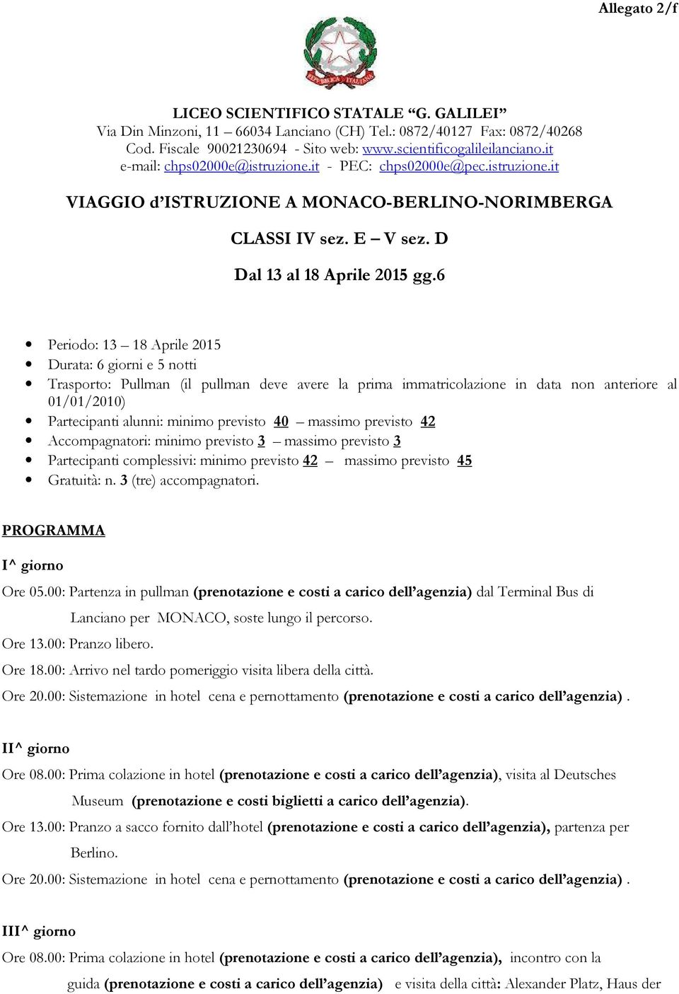 6 Periodo: 13 18 Aprile 2015 Durata: 6 giorni e 5 notti Trasporto: Pullman (il pullman deve avere la prima immatricolazione in data non anteriore al 01/01/2010) Partecipanti alunni: minimo previsto