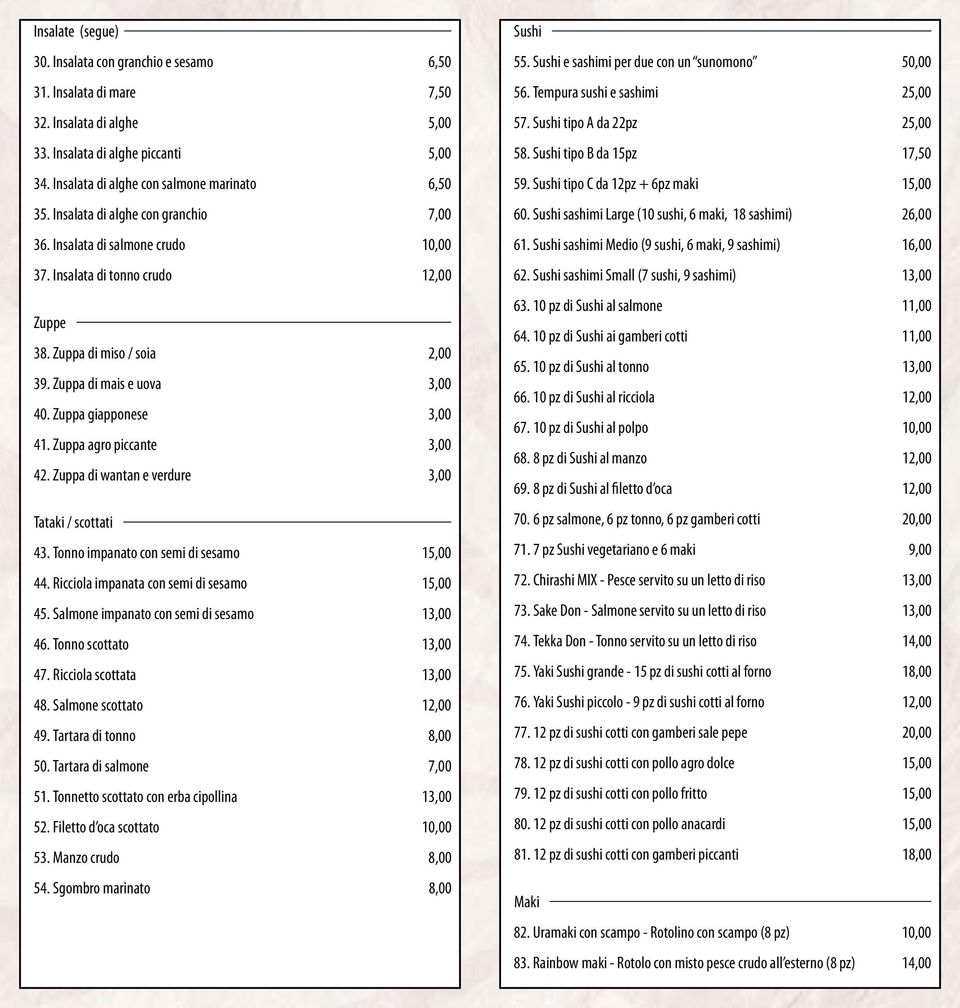 Zuppa giapponese 3,00 41. Zuppa agro piccante 3,00 42. Zuppa di wantan e verdure 3,00 Tataki / scottati 43. Tonno impanato con semi di sesamo 15,00 44. Ricciola impanata con semi di sesamo 15,00 45.