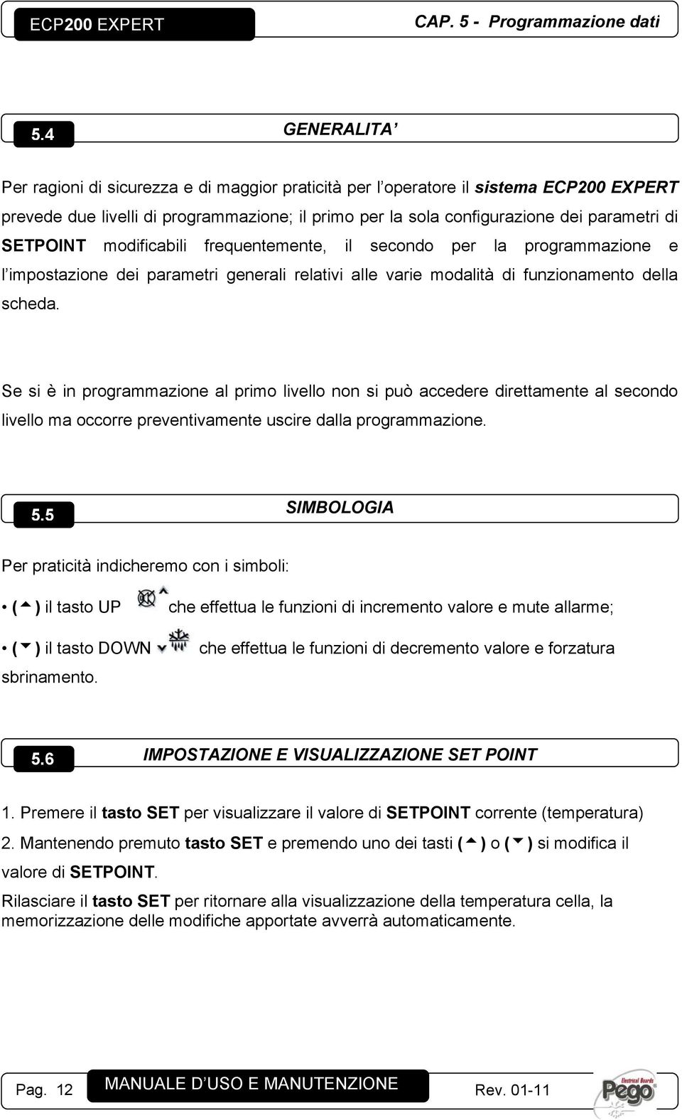 modificabili frequentemente, il secondo per la programmazione e l impostazione dei parametri generali relativi alle varie modalità di funzionamento della scheda.