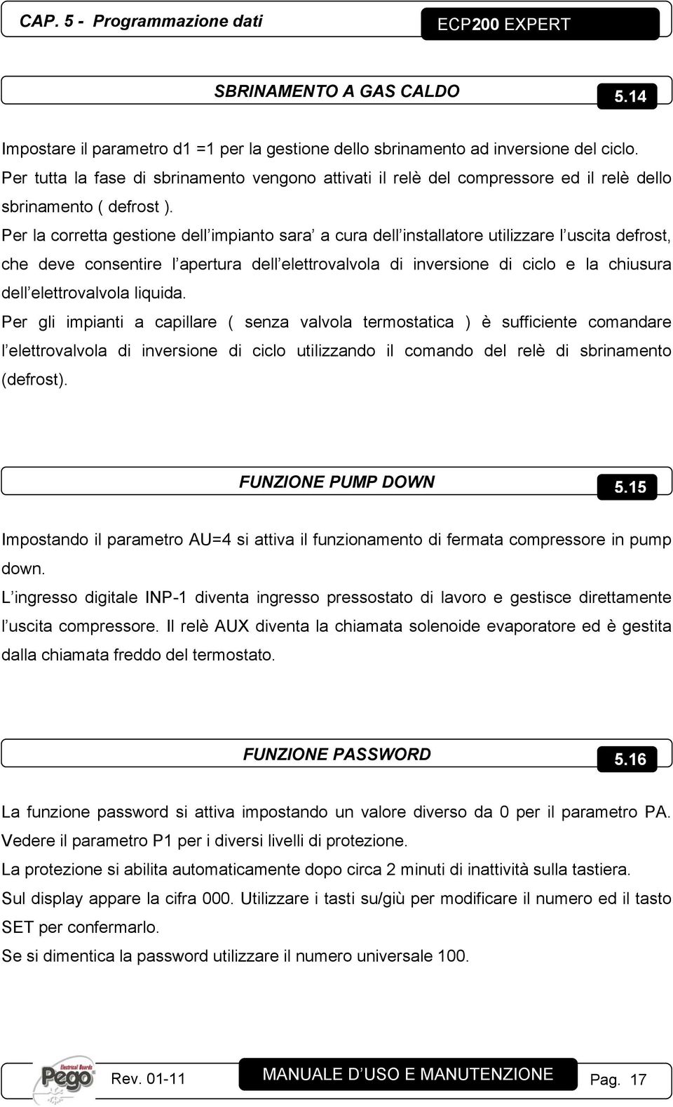 Per la corretta gestione dell impianto sara a cura dell installatore utilizzare l uscita defrost, che deve consentire l apertura dell elettrovalvola di inversione di ciclo e la chiusura dell