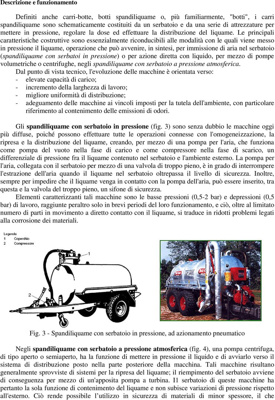 Le principali caratteristiche costruttive sono essenzialmente riconducibili alle modalità con le quali viene messo in pressione il liquame, operazione che può avvenire, in sintesi, per immissione di