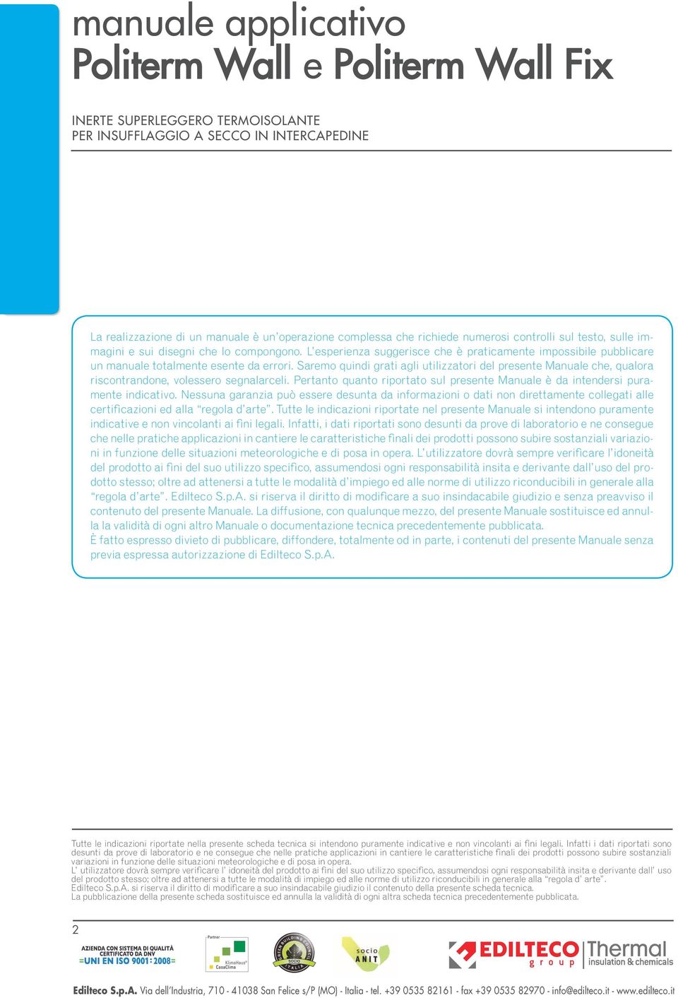 Saremo quindi grati agli utilizzatori del presente Manuale che, qualora riscontrandone, volessero segnalarceli. Pertanto quanto riportato sul presente Manuale è da intendersi puramente indicativo.