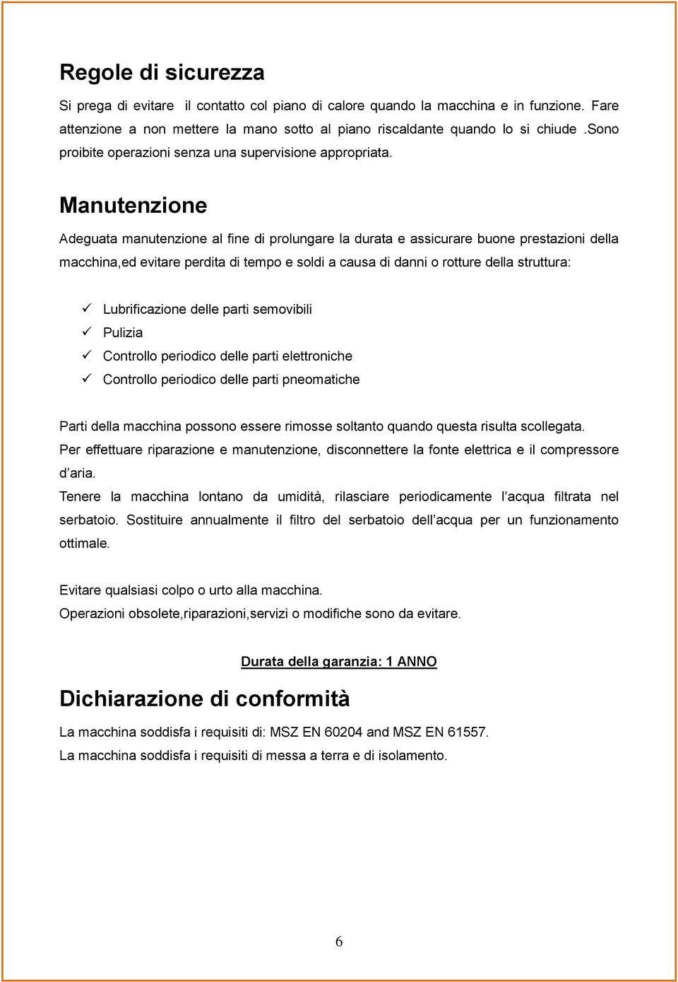 Manutenzione Adeguata manutenzione al fine di prolungare la durata e assicurare buone prestazioni della macchina,ed evitare perdita di tempo e soldi a causa di danni o rotture della struttura: