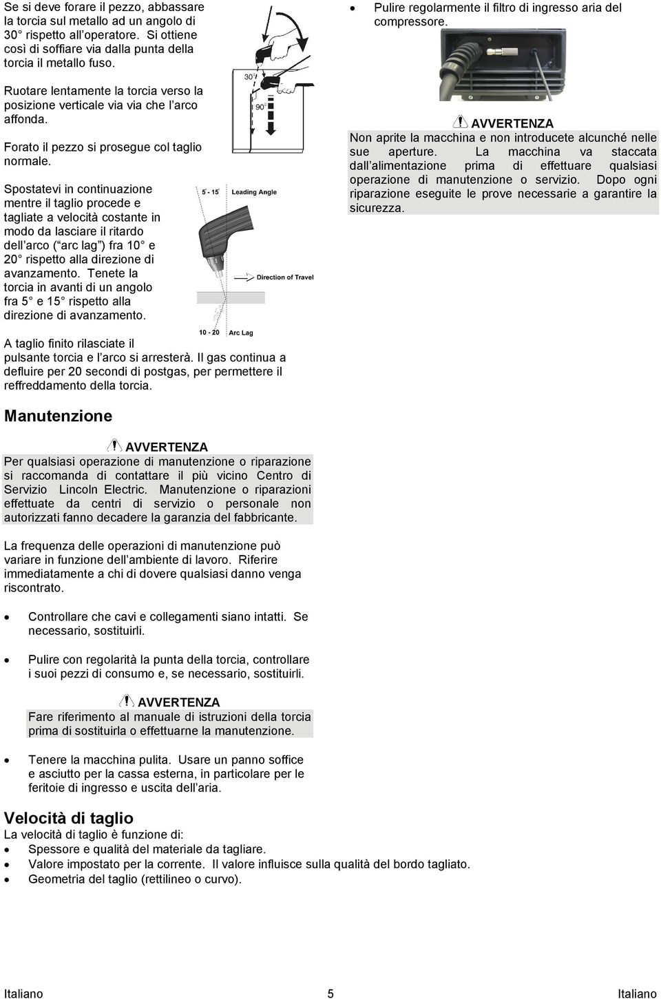 Spostatevi in continuazione mentre il taglio procede e tagliate a velocità costante in modo da lasciare il ritardo dell arco ( arc lag ) fra 10 e 20 rispetto alla direzione di avanzamento.