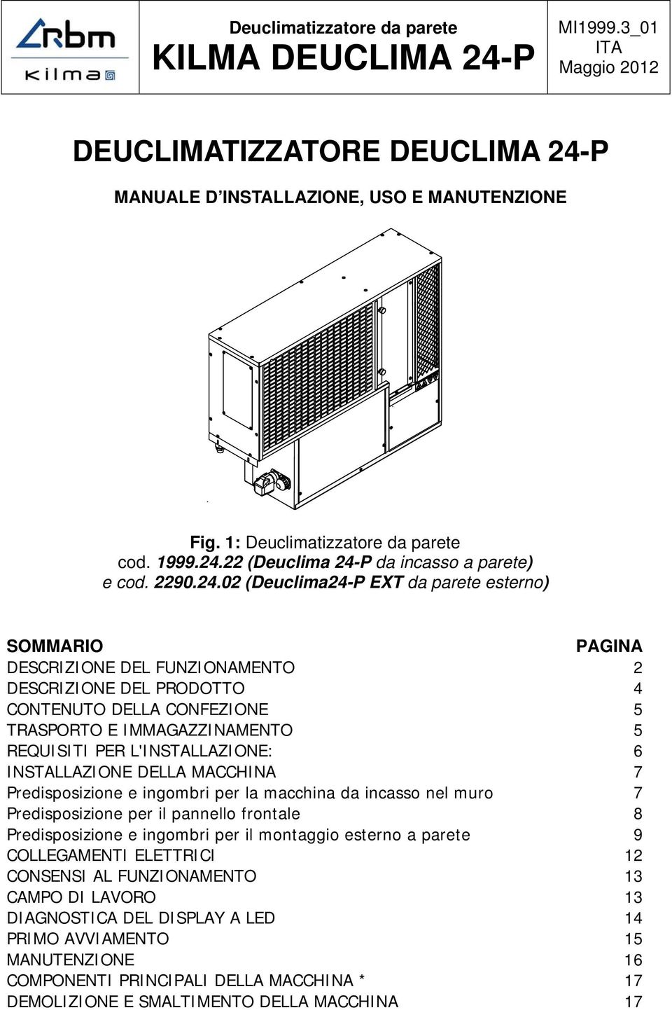 5 TRASPORTO E IMMAGAZZINAMENTO 5 REQUISITI PER L'INSTALLAZIONE: 6 INSTALLAZIONE DELLA MACCHINA 7 Predisposizione e ingombri per la macchina da incasso nel muro 7 Predisposizione per il pannello