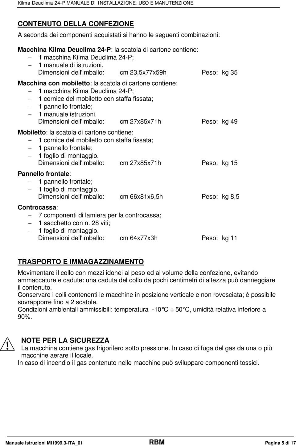 Dimensioni dell'imballo: cm 23,5x77x59h Peso: kg 35 Macchina con mobiletto: la scatola di cartone contiene: 1 macchina Kilma Deuclima 24-P; 1 cornice del mobiletto con staffa fissata; 1 pannello