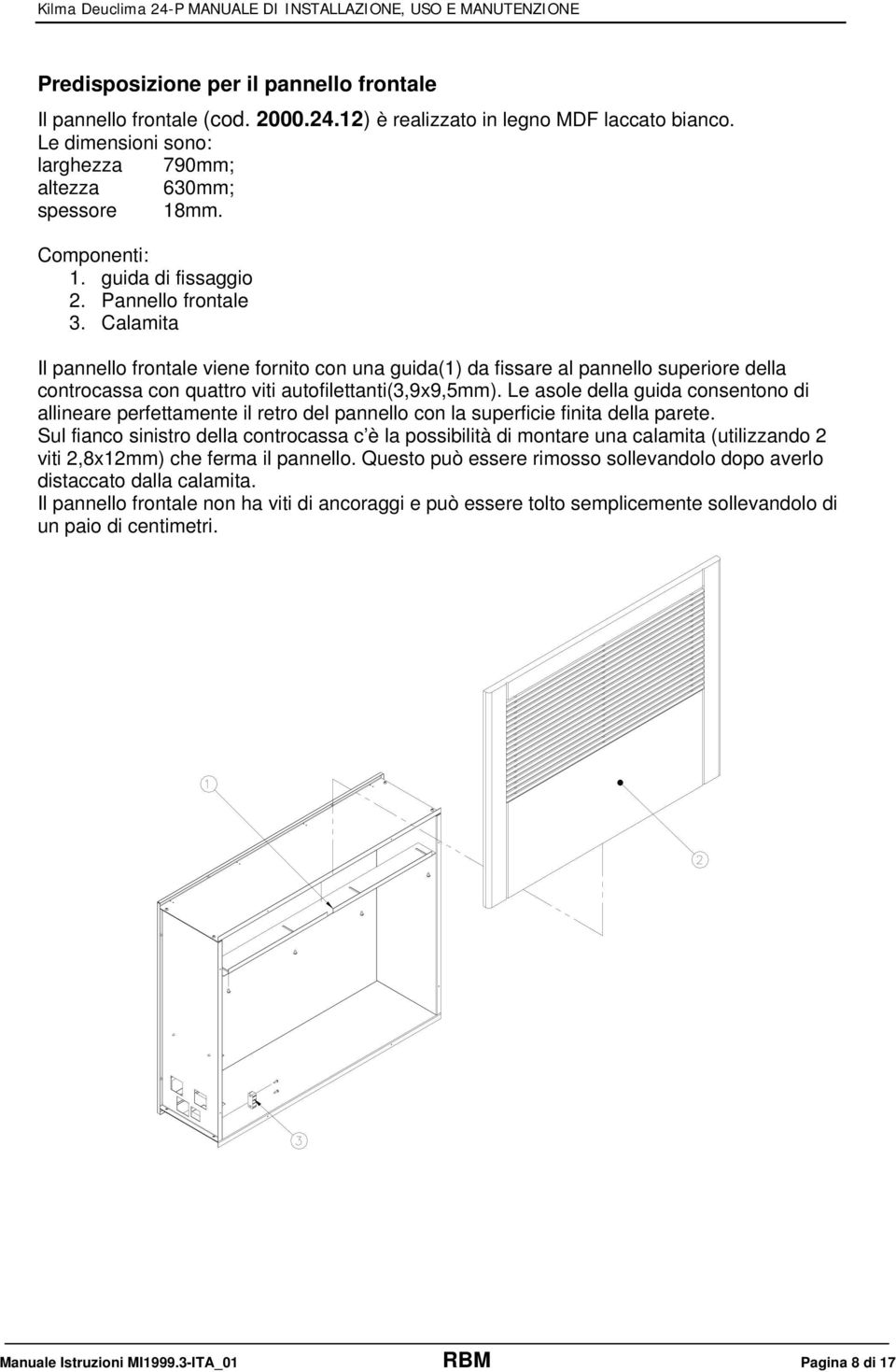 Calamita Il pannello frontale viene fornito con una guida(1) da fissare al pannello superiore della controcassa con quattro viti autofilettanti(3,9x9,5mm).