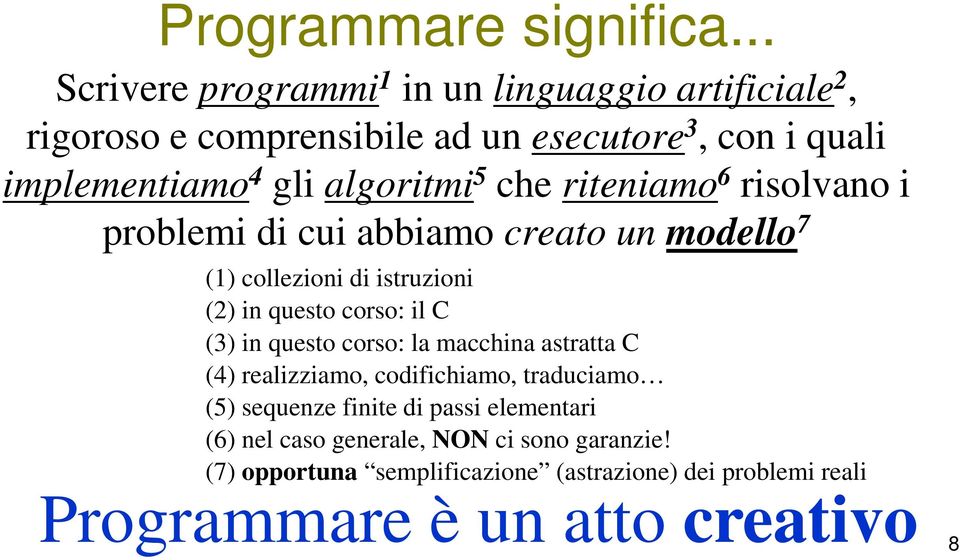 algoritmi 5 che riteniamo 6 risolvano i problemi di cui abbiamo creato un modello 7 (1) collezioni di istruzioni (2) in questo corso: il C