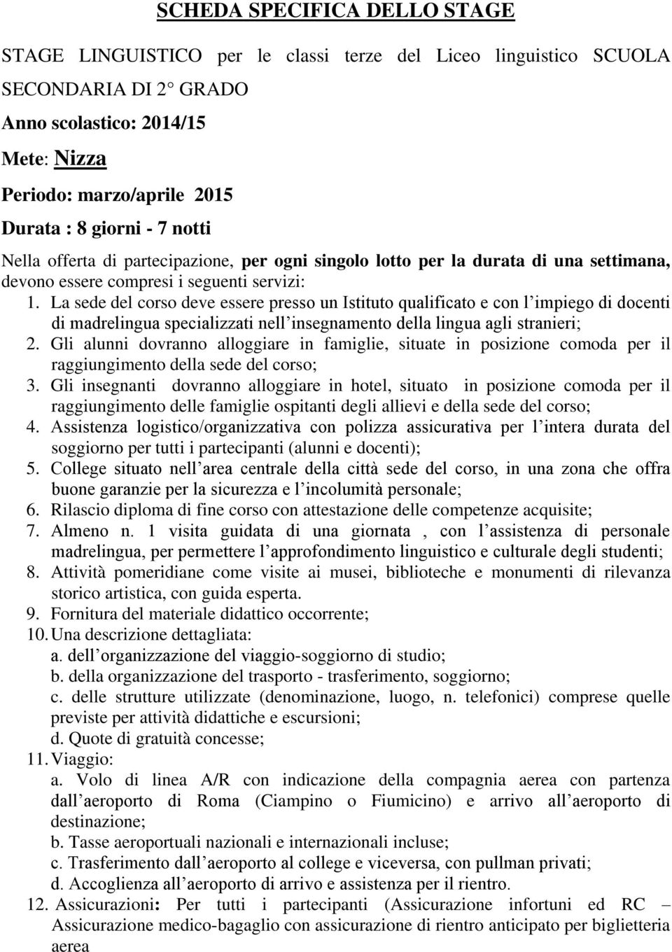 La sede del corso deve essere presso un Istituto qualificato e con l impiego di docenti di madrelingua specializzati nell insegnamento della lingua agli stranieri; 2.