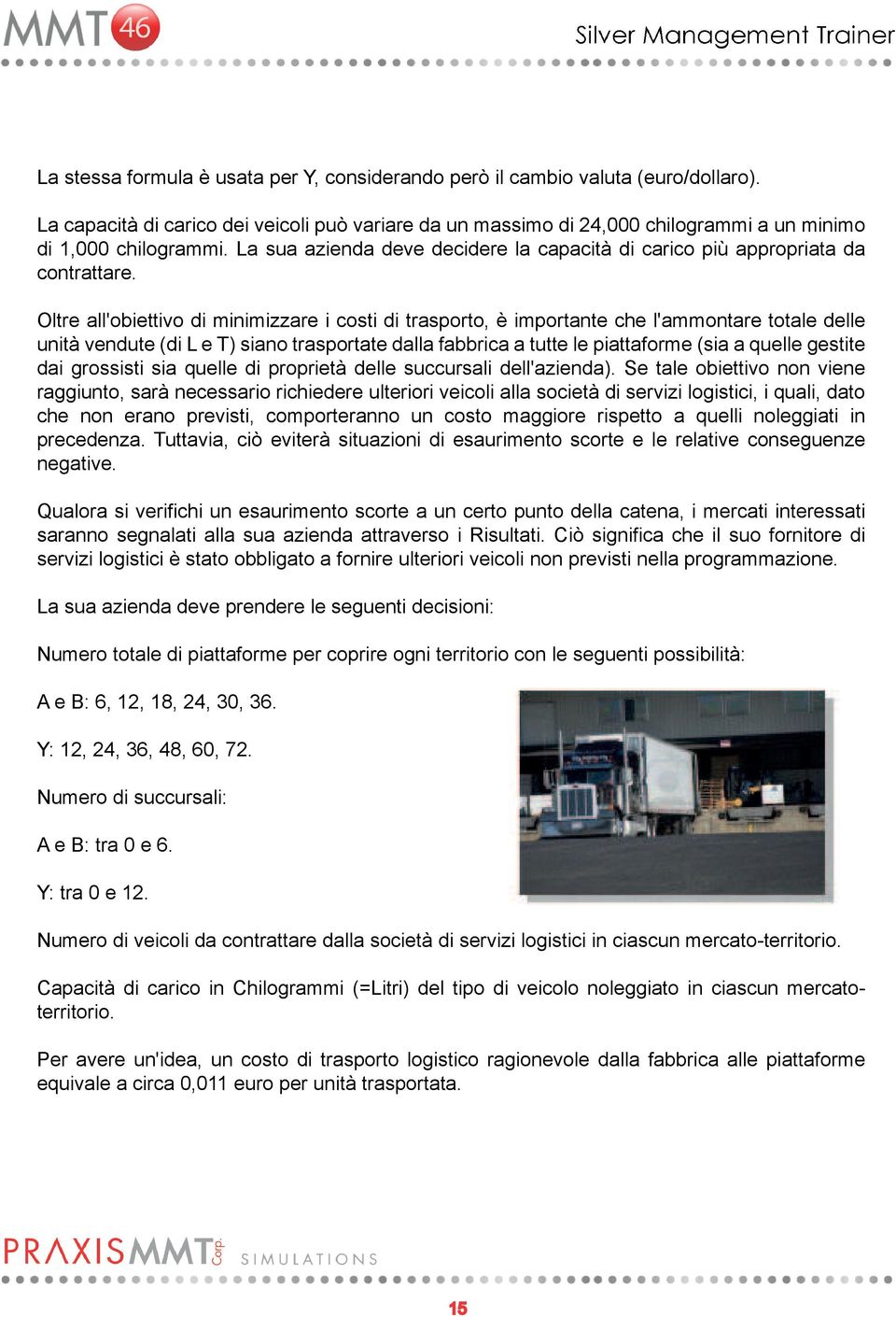 Oltre all'obiettivo di minimizzare i costi di trasporto, è importante che l'ammontare totale delle unità vendute (di L e T) siano trasportate dalla fabbrica a tutte le piattaforme (sia a quelle