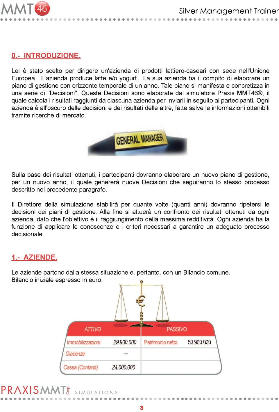 Queste Decisioni sono elaborate dal simulatore Praxis MMT46, il quale calcola i risultati raggiunti da ciascuna azienda per inviarli in seguito ai partecipanti.