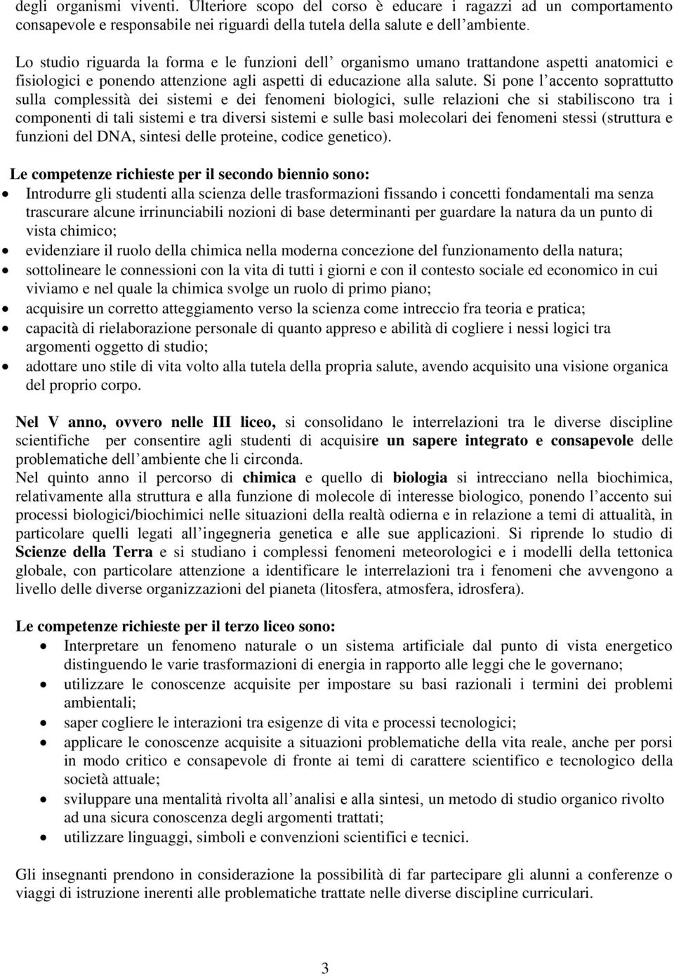 Si pone l accento soprattutto sulla complessità dei sistemi e dei fenomeni biologici, sulle relazioni che si stabiliscono tra i componenti di tali sistemi e tra diversi sistemi e sulle basi