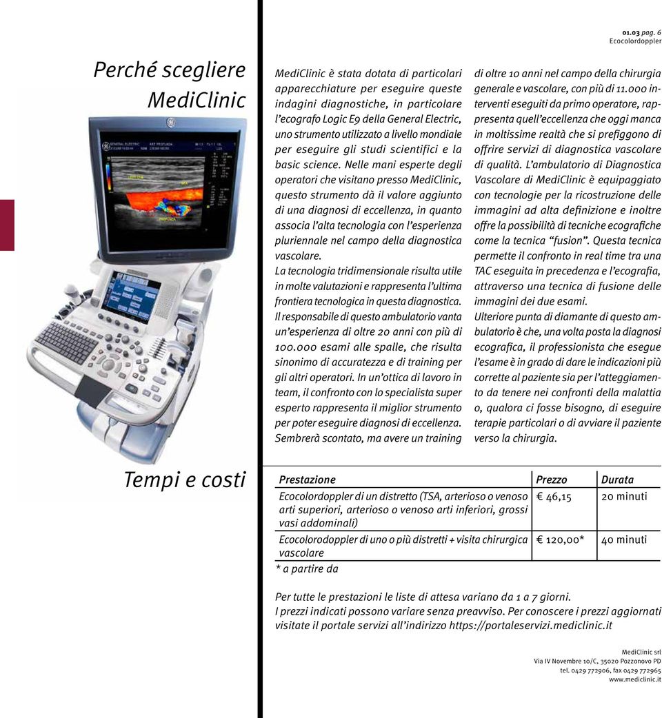 Nelle mani esperte degli operatori che visitano presso MediClinic, questo strumento dà il valore aggiunto di una diagnosi di eccellenza, in quanto associa l alta tecnologia con l esperienza