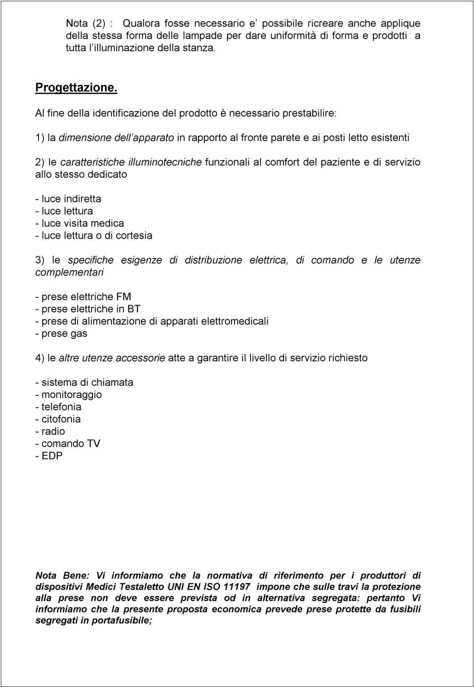 funzionali al comfort del paziente e di servizio allo stesso dedicato - luce indiretta - luce lettura - luce visita medica - luce lettura o di cortesia 3) le specifiche esigenze di distribuzione