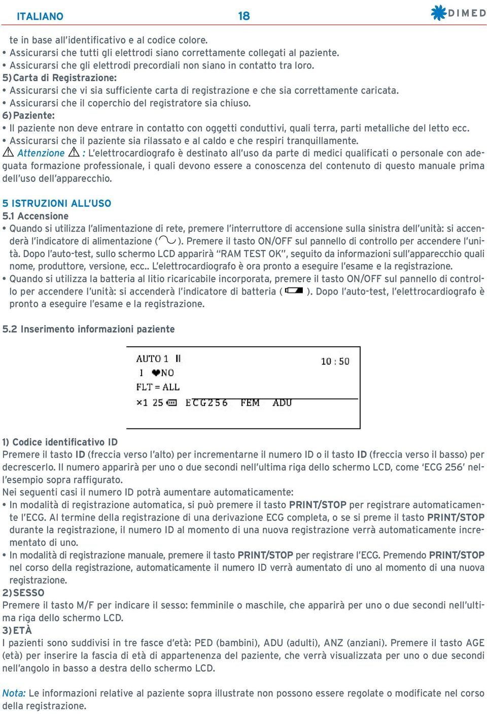 Assicurarsi che il coperchio del registratore sia chiuso. 6)Paziente: Il paziente non deve entrare in contatto con oggetti conduttivi, quali terra, parti metalliche del letto ecc.