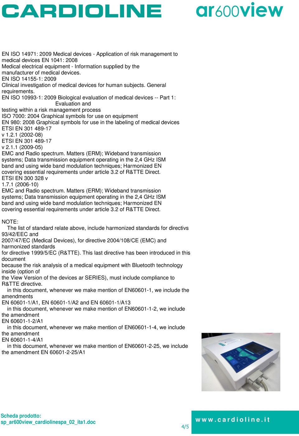 EN ISO 10993-1: 2009 Biological evaluation of medical devices -- Part 1: Evaluation and testing within a risk management process ISO 7000: 2004 Graphical symbols for use on equipment EN 980: 2008