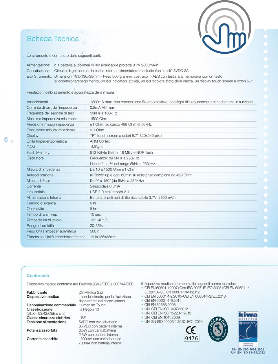 Grazie al La fibra ottica che collega il PC allo human im touch, consente La trasmissione dei dati è rapida ed efficiente nelle diverse condizioni La rilevazione in multifrequenza è prevista nel